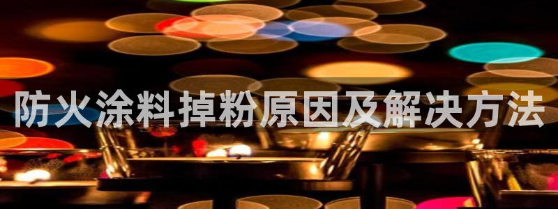 爱游戏app官网登录：防火涂料掉粉原因及