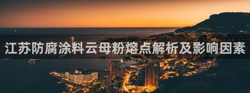 爱游戏乐鱼：江苏防腐涂料云母粉熔点解析及