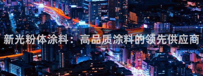 爱游戏官网平台入口ayx：新光粉体涂料：
